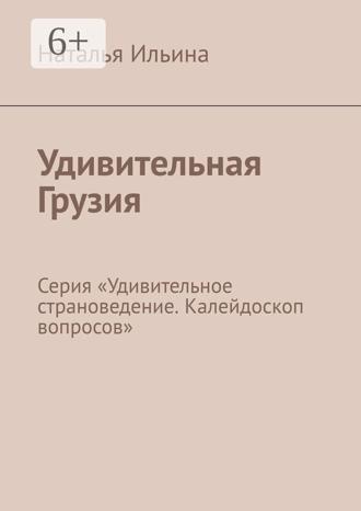 Наталья Ильина, Удивительная Грузия. Серия «Удивительное страноведение. Калейдоскоп вопросов»